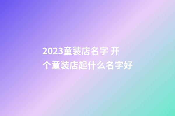 2023童装店名字 开个童装店起什么名字好-第1张-店铺起名-玄机派